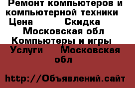 Ремонт компьютеров и компьютерной техники  › Цена ­ 100 › Скидка ­ 15 - Московская обл. Компьютеры и игры » Услуги   . Московская обл.